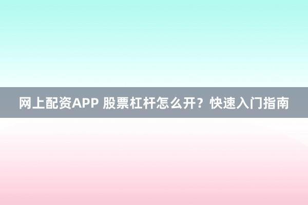 网上配资APP 股票杠杆怎么开？快速入门指南