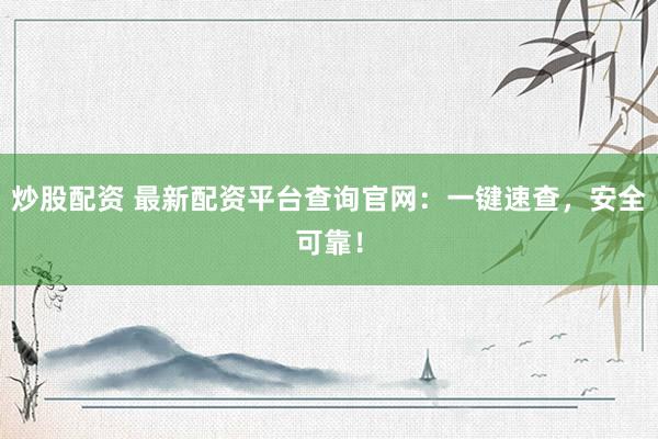 炒股配资 最新配资平台查询官网：一键速查，安全可靠！