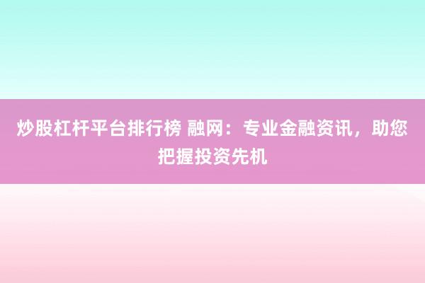 炒股杠杆平台排行榜 融网：专业金融资讯，助您把握投资先机