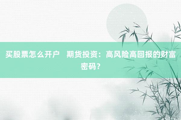 买股票怎么开户   期货投资：高风险高回报的财富密码？