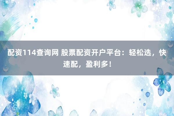 配资114查询网 股票配资开户平台：轻松选，快速配，盈利多！