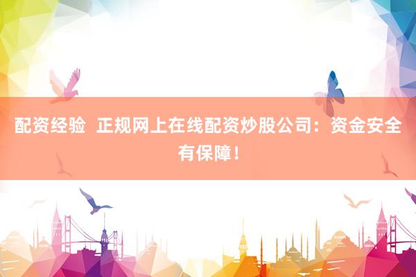 配资经验  正规网上在线配资炒股公司：资金安全有保障！