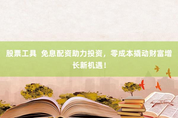 股票工具  免息配资助力投资，零成本撬动财富增长新机遇！