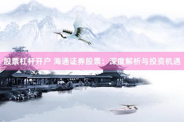 股票杠杆开户 海通证券股票：深度解析与投资机遇
