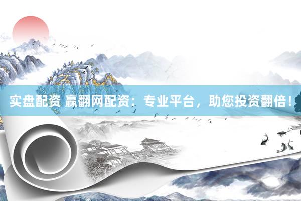实盘配资 赢翻网配资：专业平台，助您投资翻倍！