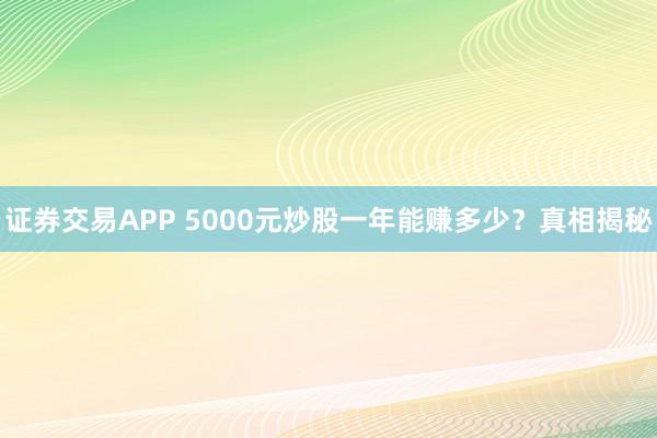 证券交易APP 5000元炒股一年能赚多少？真相揭秘