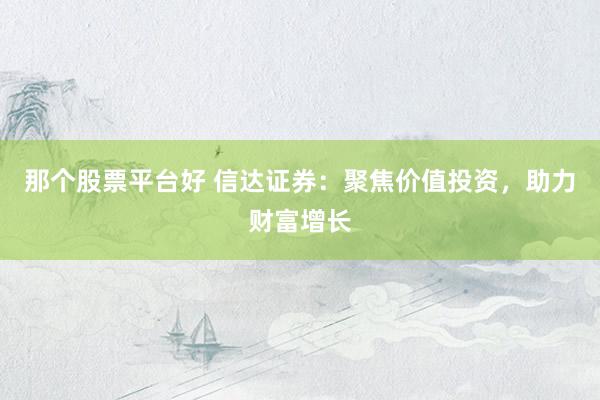 那个股票平台好 信达证券：聚焦价值投资，助力财富增长