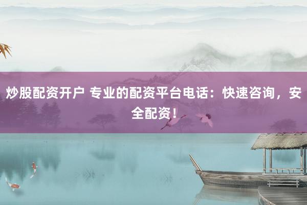 炒股配资开户 专业的配资平台电话：快速咨询，安全配资！