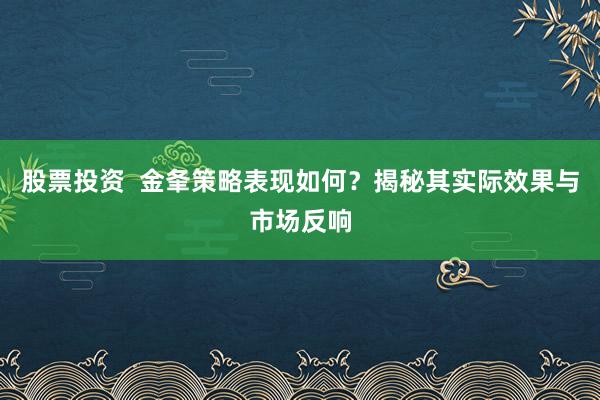 股票投资  金夆策略表现如何？揭秘其实际效果与市场反响