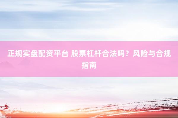 正规实盘配资平台 股票杠杆合法吗？风险与合规指南