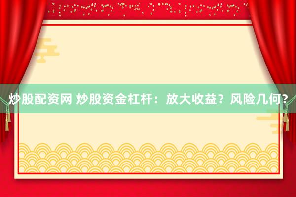 炒股配资网 炒股资金杠杆：放大收益？风险几何？
